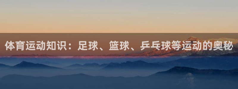 xc体育：体育运动知识：足球、篮球、乒乓球等运动的奥秘