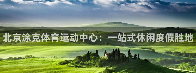 xc体育：北京涂克体育运动中心：一站式休闲度假胜地
